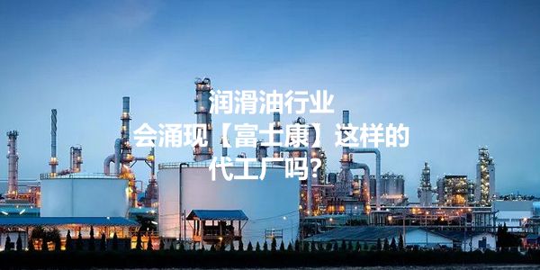 OEM品牌崛起,润滑油行业会出现【富士康】吗?