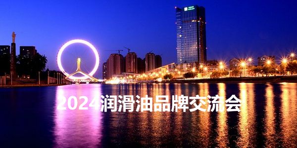 老总总监实战分享,2024中国润滑油品牌交流会在天津开启